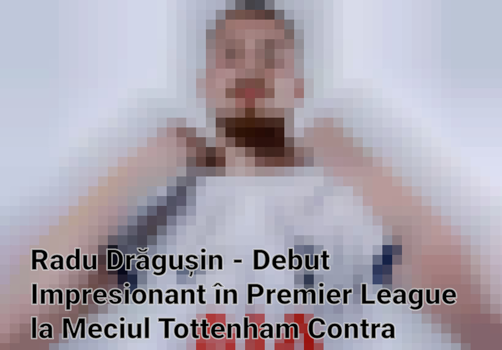 Radu Drăgușin - Debut Impresionant în Premier League la Meciul Tottenham Contra Manchester United