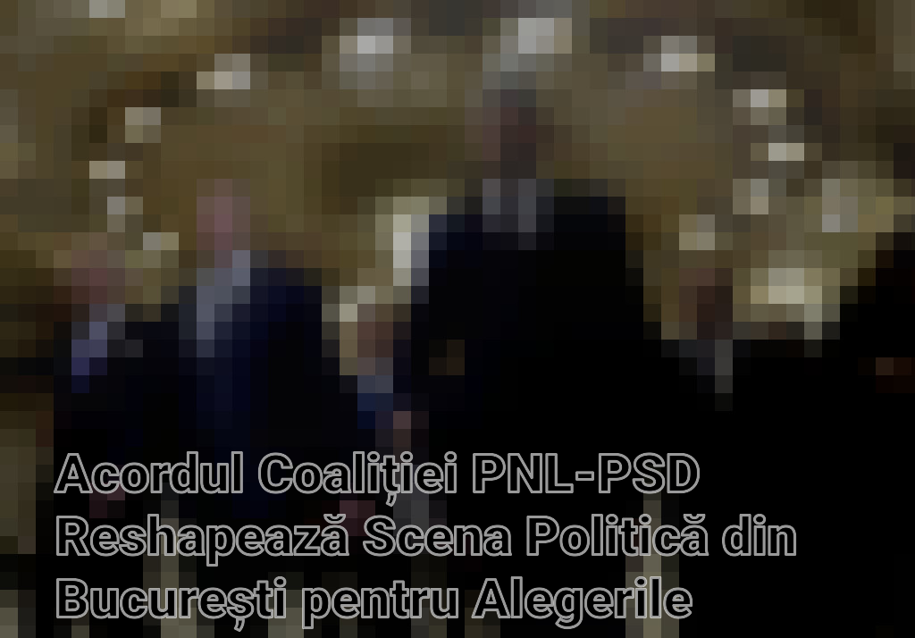 Acordul Coaliției PNL-PSD Reshapează Scena Politică din București pentru Alegerile Locale Imagini