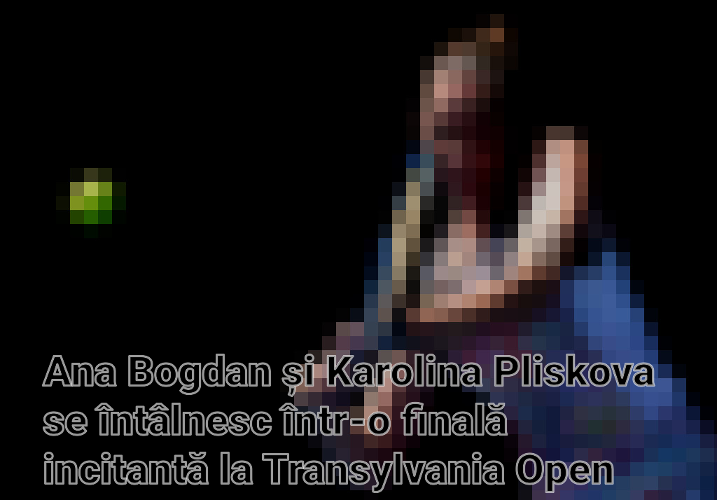 Ana Bogdan și Karolina Pliskova se întâlnesc într-o finală incitantă la Transylvania Open 2024